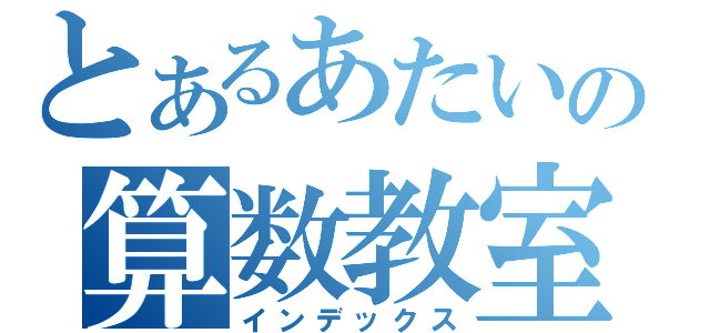 とあるあたいの算数教室（インデックス）