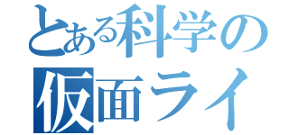 とある科学の仮面ライダー（）