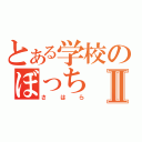 とある学校のぼっちⅡ（さはら）