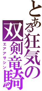 とある狂気の双剣竜騎士（エアアサシン）