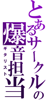 とあるサークルの爆音担当（ギタリスト）