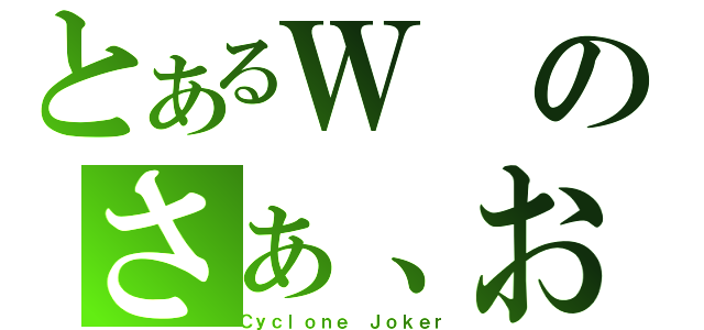 とあるＷのさぁ、お前の罪を数えろ！（Ｃｙｃｌｏｎｅ Ｊｏｋｅｒ）