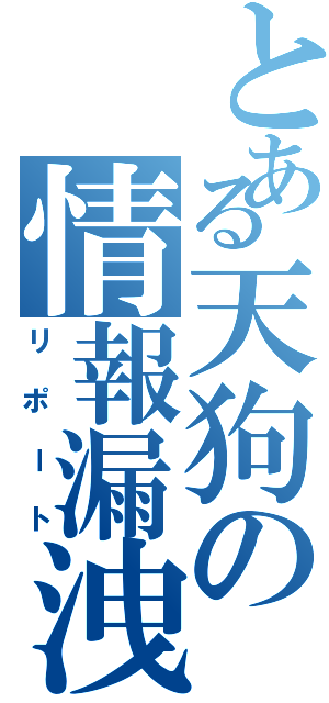 とある天狗の情報漏洩（リポート）