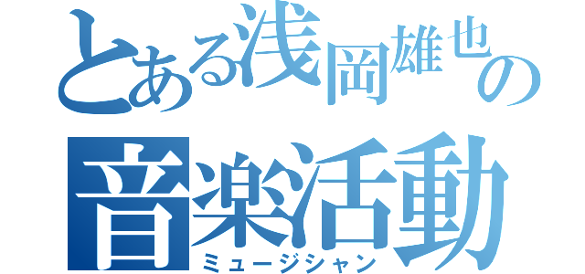 とある浅岡雄也の音楽活動（ミュージシャン）