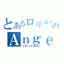 とあるロリコンのＡｎｇｅｌ（つるぺた幼女♪）