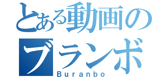 とある動画のブランボー（Ｂｕｒａｎｂｏ）