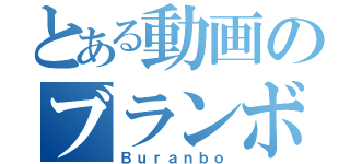 とある動画のブランボー（Ｂｕｒａｎｂｏ）