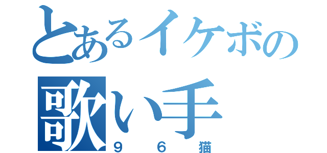 とあるイケボの歌い手（９６猫）