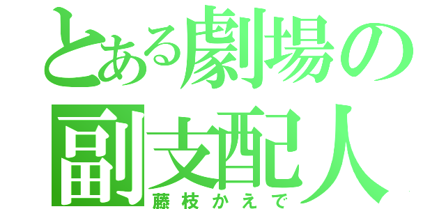 とある劇場の副支配人（藤枝かえで）