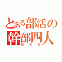 とある部活の幹部四人（四天王）