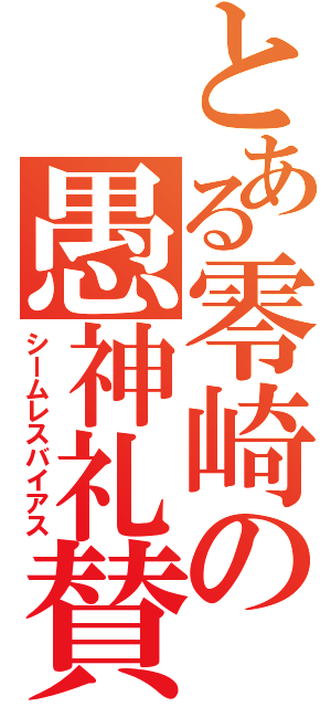 とある零崎の愚神礼賛（シームレスバイアス）