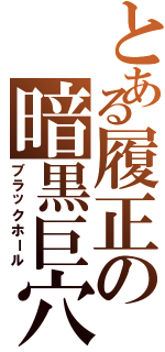 とある履正の暗黒巨穴（ブラックホール）