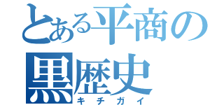 とある平商の黒歴史（キチガイ）