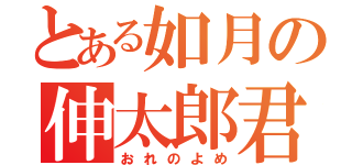 とある如月の伸太郎君（おれのよめ）