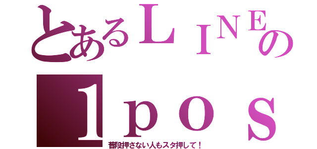 とあるＬＩＮＥの１ｐｏｓｔ（普段押さない人もスタ押して！）