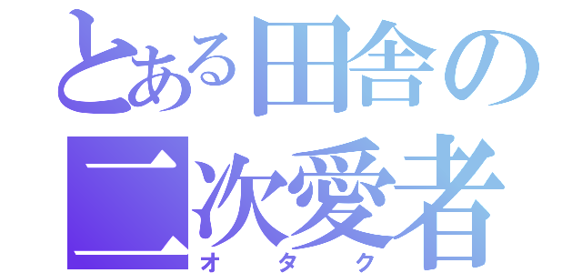 とある田舎の二次愛者（オタク）