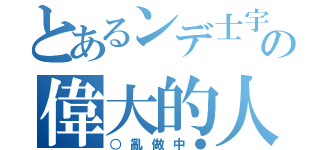 とあるンデ士宇の偉大的人（○亂做中●）