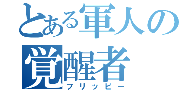 とある軍人の覚醒者（フリッピー）