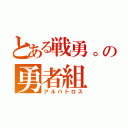 とある戦勇。の勇者組（アルバトロス）