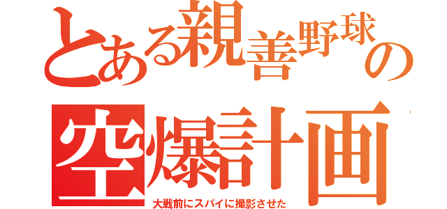 とある親善野球の空爆計画（大戦前にスパイに撮影させた）