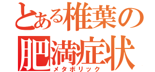 とある椎葉の肥満症状（メタボリック）