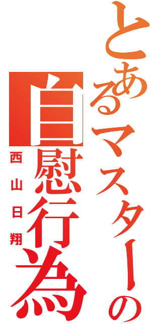 とあるマスターの自慰行為（西山日翔）