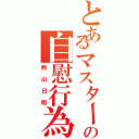 とあるマスターの自慰行為（西山日翔）