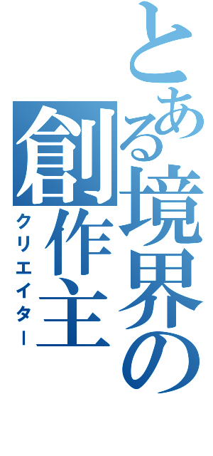 とある境界の創作主（クリエイター）