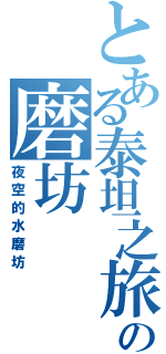 とある泰坦之旅の磨坊（夜空的水磨坊）