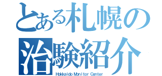 とある札幌の治験紹介（Ｈｏｋｋａｉｄｏ Ｍｏｎｉｔｏｒ Ｃｅｎｔｅｒ）