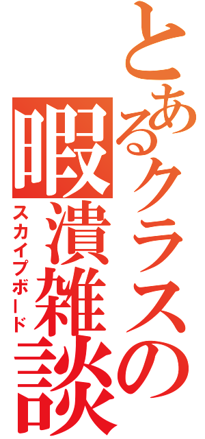 とあるクラスの暇潰雑談（スカイプボード）