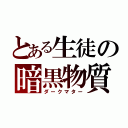 とある生徒の暗黒物質（ダークマター）