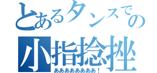 とあるタンスでの小指捻挫（ああああああああ！）