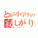 とある小学生の寂しがりや（キットカット）