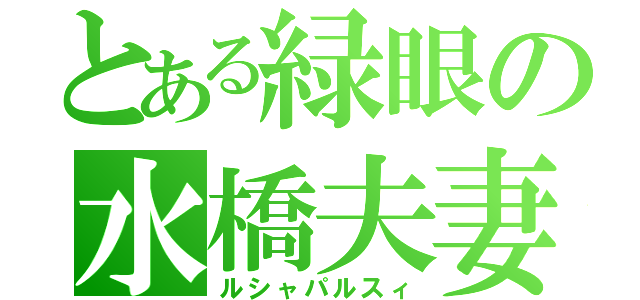 とある緑眼の水橋夫妻（ルシャパルスィ）