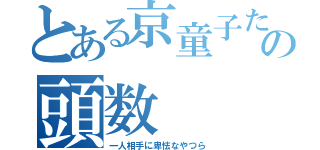 とある京童子たちの頭数（一人相手に卑怯なやつら）