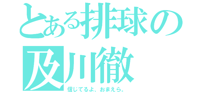 とある排球の及川徹（信じてるよ、おまえら。）