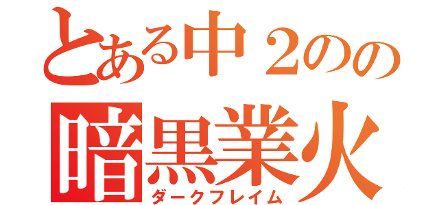 とある中２のの暗黒業火（ダークフレイム）