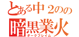 とある中２のの暗黒業火（ダークフレイム）