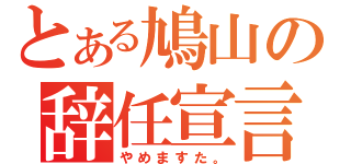 とある鳩山の辞任宣言（やめますた。）