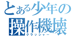 とある少年の操作機壊し（クラッシャー）