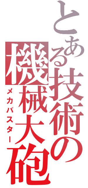 とある技術の機械大砲（メカバスター）