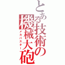 とある技術の機械大砲（メカバスター）