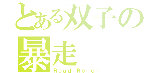 とある双子の暴走（Ｒｏａｄ Ｒｏｌｅｒ）