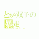 とある双子の暴走（Ｒｏａｄ Ｒｏｌｅｒ）