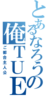 とあるなろうの俺ＴＵＥＥＥ（ご都合主人公）