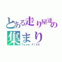 とある走り屋達の集まり（Ｔｅａｍ ＦＩＳＫ）