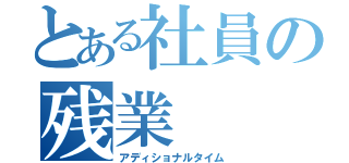 とある社員の残業（アディショナルタイム）