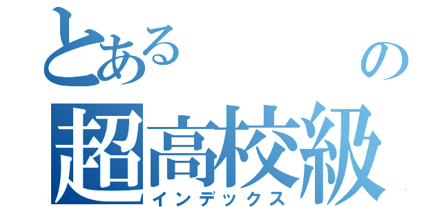 とある      Ｍｕｋｕｒａωの超高校級（インデックス）