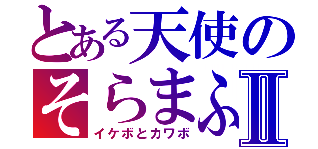 とある天使のそらまふⅡ（イケボとカワボ）